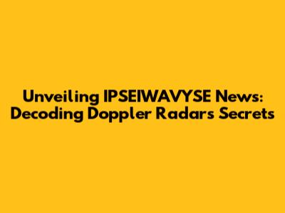 Unveiling IPSEIWAVYSE News: Decoding Doppler Radar's Secrets