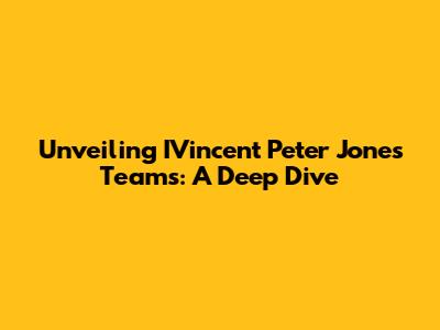Unveiling IVincent Peter Jones Teams: A Deep Dive