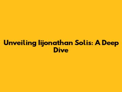 Unveiling Iijonathan Solis: A Deep Dive