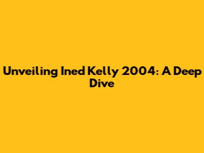 Unveiling Ined Kelly 2004: A Deep Dive