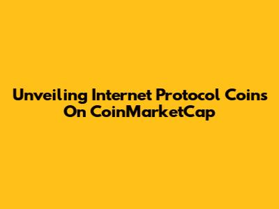 Unveiling Internet Protocol Coins On CoinMarketCap
