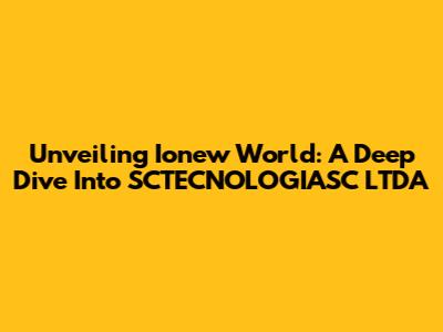 Unveiling Ionew World: A Deep Dive Into SCTECNOLOGIASC LTDA