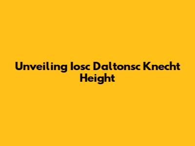 Unveiling Iosc Daltonsc Knecht Height