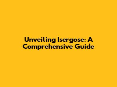 Unveiling Isergose: A Comprehensive Guide