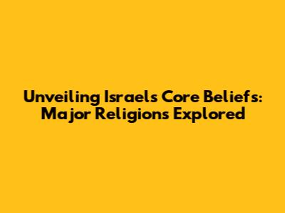 Unveiling Israel's Core Beliefs: Major Religions Explored