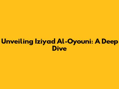 Unveiling Iziyad Al-Oyouni: A Deep Dive