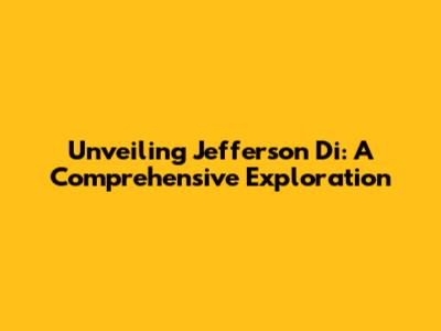 Unveiling Jefferson Di: A Comprehensive Exploration