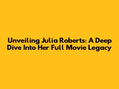 Unveiling Julia Roberts: A Deep Dive Into Her Full Movie Legacy