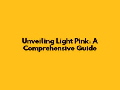 Unveiling Light Pink: A Comprehensive Guide