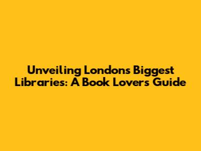 Unveiling London's Biggest Libraries: A Book Lover's Guide