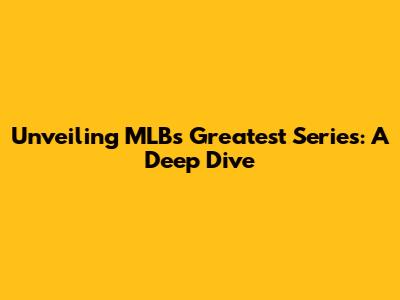 Unveiling MLB's Greatest Series: A Deep Dive