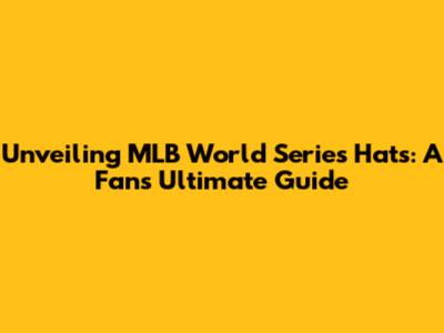 Unveiling MLB World Series Hats: A Fan's Ultimate Guide