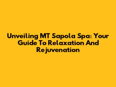 Unveiling MT Sapola Spa: Your Guide To Relaxation And Rejuvenation
