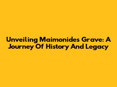 Unveiling Maimonides' Grave: A Journey Of History And Legacy