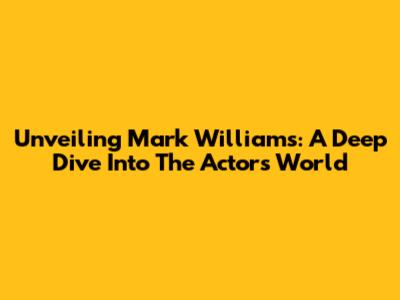 Unveiling Mark Williams: A Deep Dive Into The Actor's World