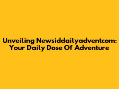 Unveiling Newsiddailyadventcom: Your Daily Dose Of Adventure