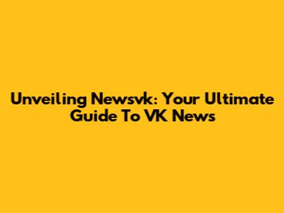Unveiling Newsvk: Your Ultimate Guide To VK News