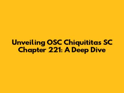 Unveiling OSC Chiquititas SC Chapter 221: A Deep Dive