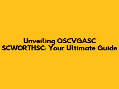 Unveiling OSCVGASC SCWORTHSC: Your Ultimate Guide