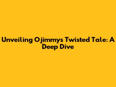 Unveiling Ojimmy's Twisted Tale: A Deep Dive