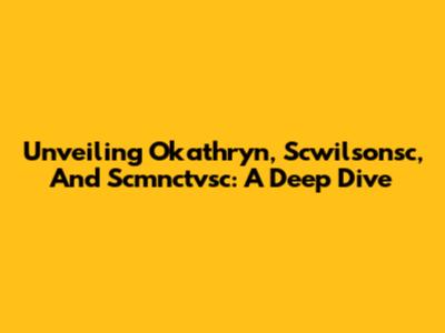 Unveiling Okathryn, Scwilsonsc, And Scmnctvsc: A Deep Dive