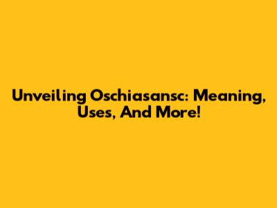 Unveiling Oschiasansc: Meaning, Uses, And More!