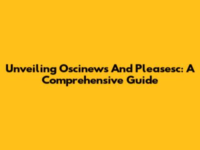 Unveiling Oscinews And Pleasesc: A Comprehensive Guide