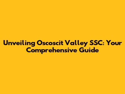 Unveiling Oscoscit Valley SSC: Your Comprehensive Guide
