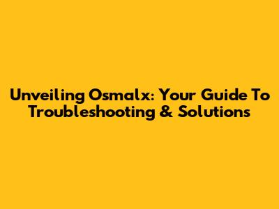 Unveiling Osmalx: Your Guide To Troubleshooting & Solutions