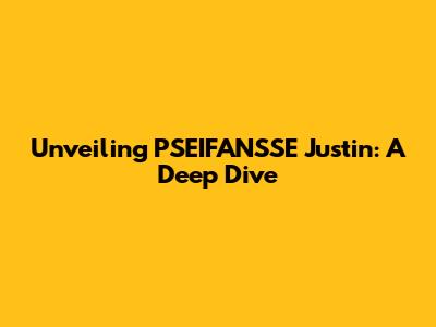 Unveiling PSEIFANSSE Justin: A Deep Dive