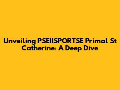 Unveiling PSEIISPORTSE Primal St Catherine: A Deep Dive