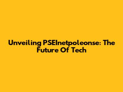 Unveiling PSEInetpoleonse: The Future Of Tech