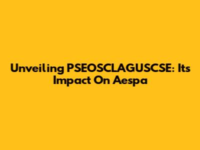 Unveiling PSEOSCLAGUSCSE: Its Impact On Aespa