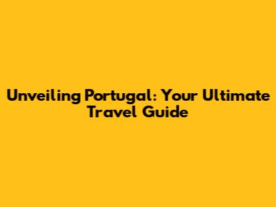Unveiling Portugal: Your Ultimate Travel Guide