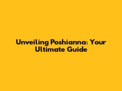 Unveiling Poshianna: Your Ultimate Guide