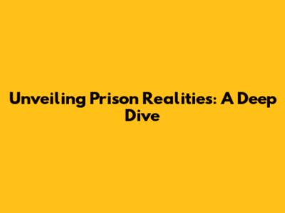 Unveiling Prison Realities: A Deep Dive
