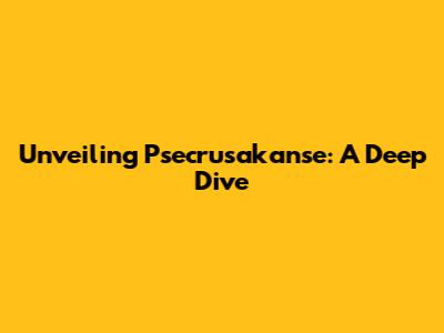 Unveiling Psecrusakanse: A Deep Dive