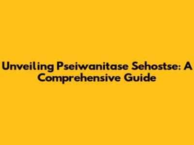 Unveiling Pseiwanitase Sehostse: A Comprehensive Guide