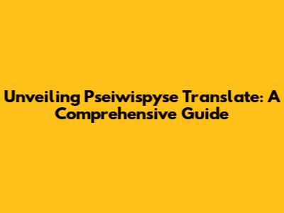 Unveiling Pseiwispyse Translate: A Comprehensive Guide