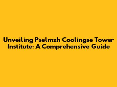 Unveiling Pselmzh Coolingse Tower Institute: A Comprehensive Guide
