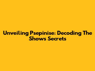 Unveiling Psepinise: Decoding The Show's Secrets