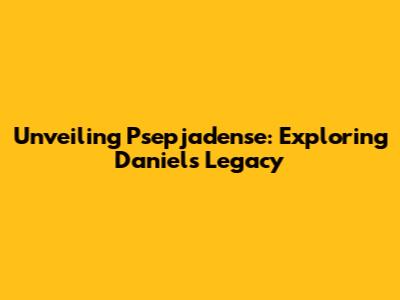 Unveiling Psepjadense: Exploring Daniel's Legacy