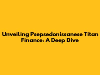 Unveiling Psepsedonissanese Titan Finance: A Deep Dive