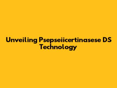 Unveiling Psepseiicertinasese DS Technology