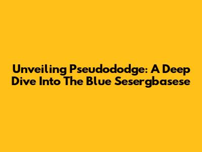 Unveiling Pseudododge: A Deep Dive Into The Blue Sesergbasese