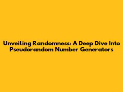 Unveiling Randomness: A Deep Dive Into Pseudorandom Number Generators
