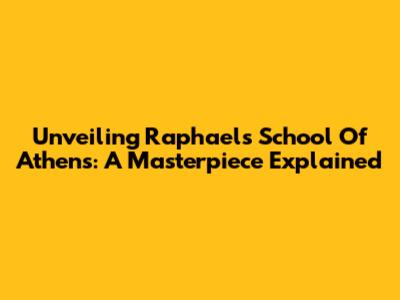 Unveiling Raphael's School Of Athens: A Masterpiece Explained