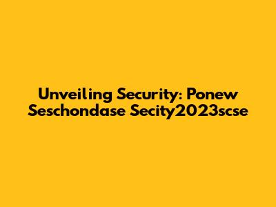 Unveiling Security: Ponew Seschondase Secity2023scse