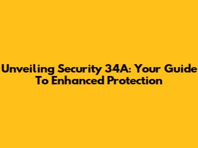 Unveiling Security 34A: Your Guide To Enhanced Protection