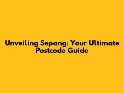 Unveiling Sepang: Your Ultimate Postcode Guide